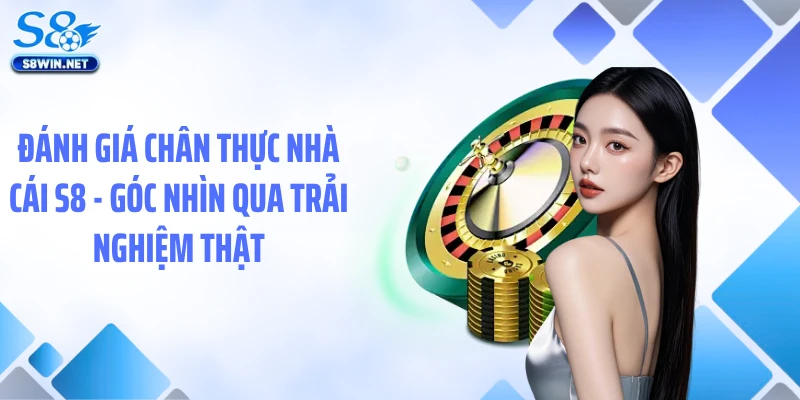 Đánh Giá Chân Thực Nhà Cái S8 - Góc Nhìn Qua Trải Nghiệm Thật