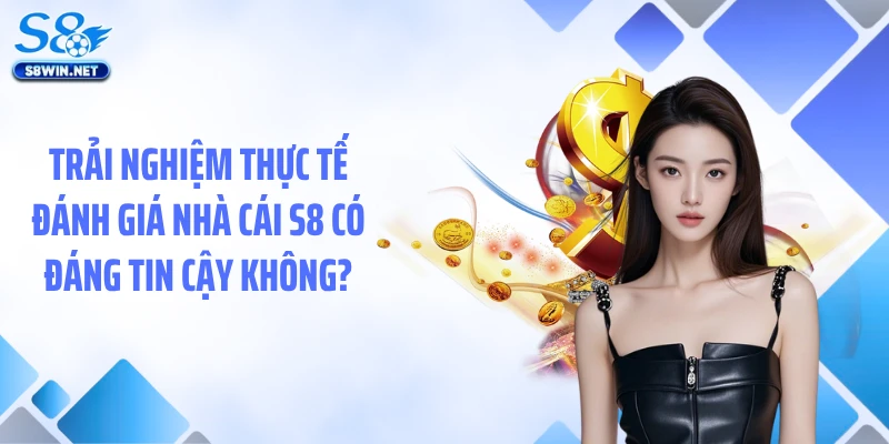 Trải nghiệm thực tế đánh giá nhà cái S8 có đáng tin cậy không?